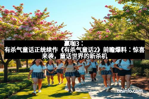 赢咖3:有杀气童话正统续作《有杀气童话2》前瞻爆料:惊喜来袭,童话世界的新杀机